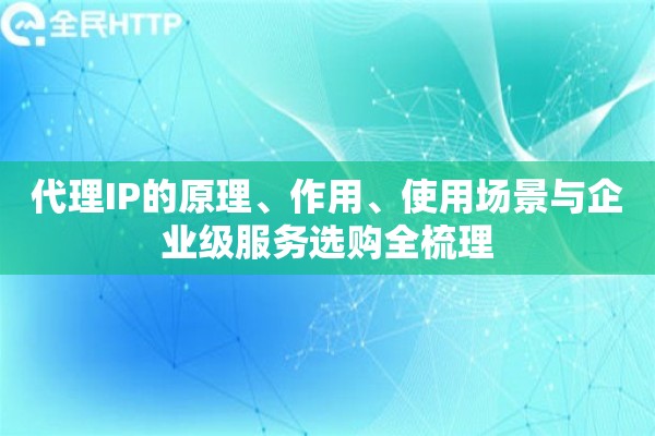 代理IP的原理、作用、使用场景与企业级服务选购全梳理