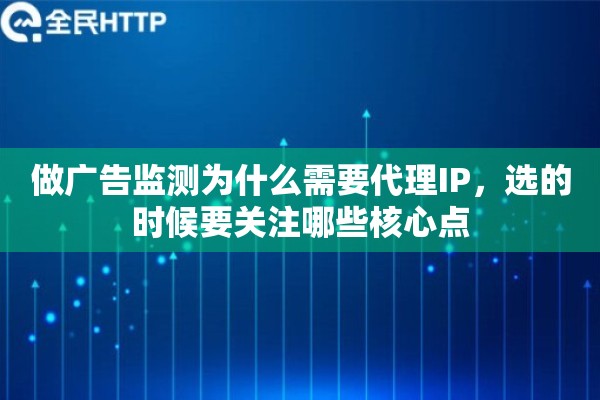 做广告监测为什么需要代理IP，选的时候要关注哪些核心点