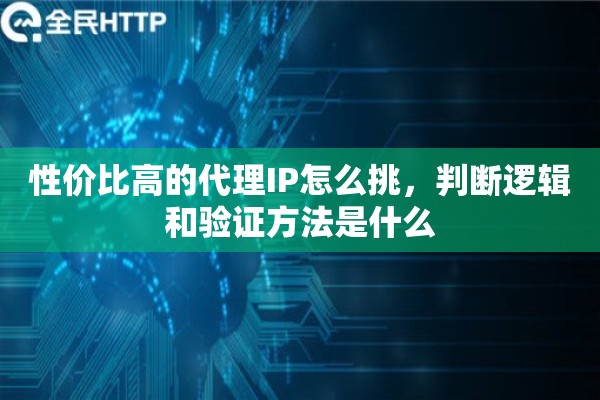 性价比高的代理IP怎么挑，判断逻辑和验证方法是什么