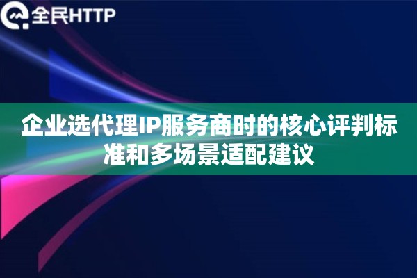 企业选代理IP服务商时的核心评判标准和多场景适配建议