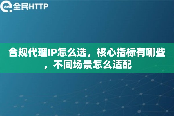 合规代理IP怎么选，核心指标有哪些，不同场景怎么适配