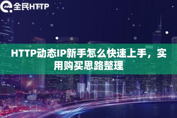 HTTP动态IP新手怎么快速上手，实用购买思路整理