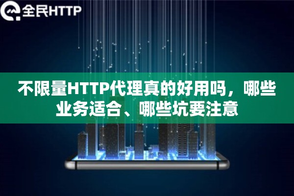 不限量HTTP代理真的好用吗，哪些业务适合、哪些坑要注意