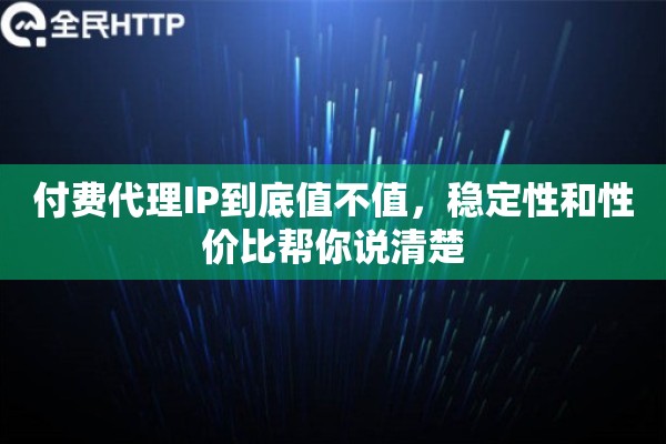 付费代理IP到底值不值，稳定性和性价比帮你说清楚