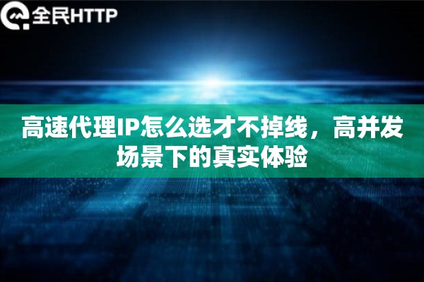 高速代理IP怎么选才不掉线，高并发场景下的真实体验