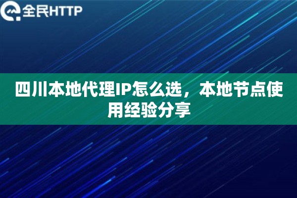 四川本地代理IP怎么选，本地节点使用经验分享