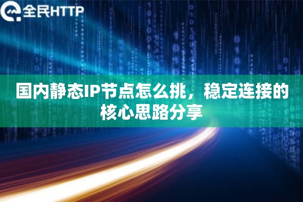 国内静态IP节点怎么挑，稳定连接的核心思路分享