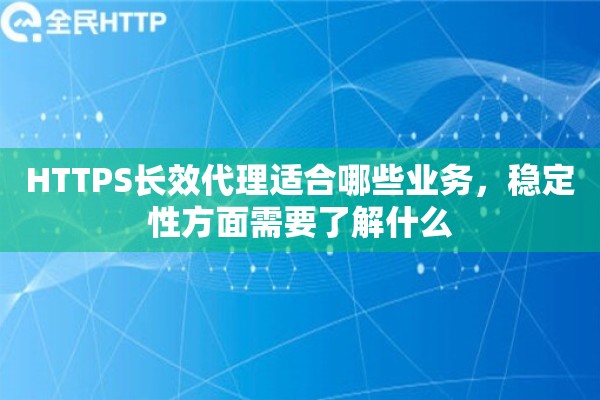 HTTPS长效代理适合哪些业务，稳定性方面需要了解什么