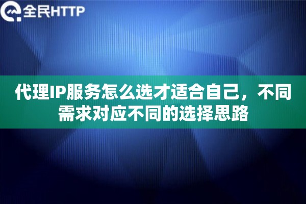代理IP服务怎么选才适合自己，不同需求对应不同的选择思路