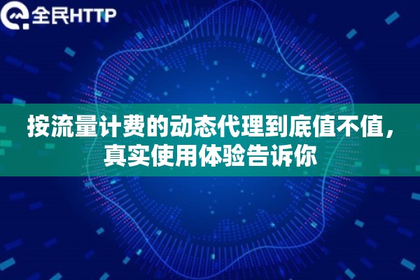 按流量计费的动态代理到底值不值，真实使用体验告诉你