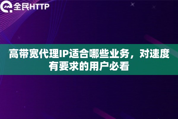 高带宽代理IP适合哪些业务，对速度有要求的用户必看
