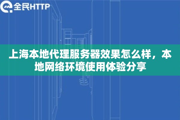 上海本地代理服务器效果怎么样，本地网络环境使用体验分享