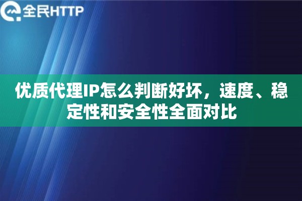 优质代理IP怎么判断好坏，速度、稳定性和安全性全面对比