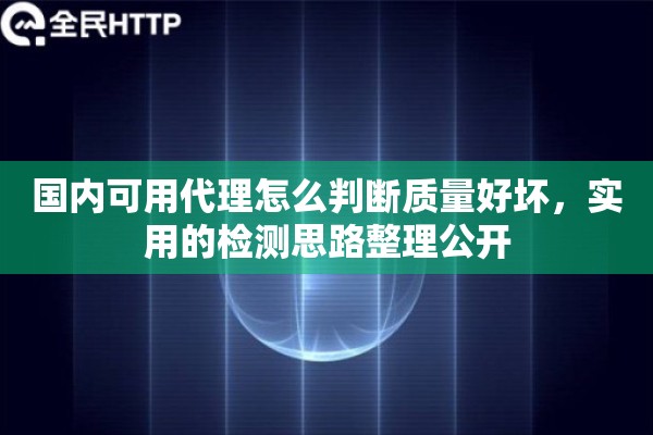 国内可用代理怎么判断质量好坏，实用的检测思路整理公开