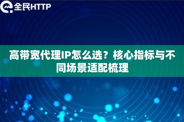 高带宽代理IP怎么选？核心指标与不同场景适配梳理