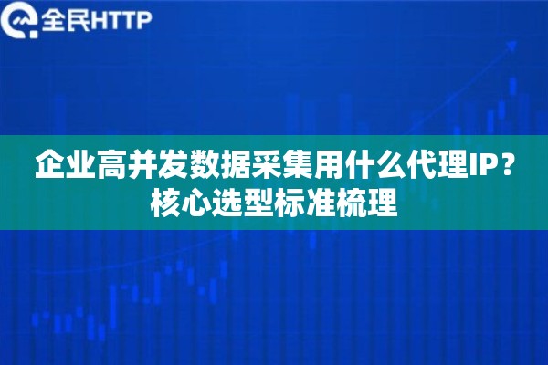 企业高并发数据采集用什么代理IP？核心选型标准梳理