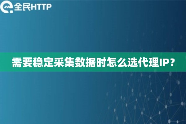 需要稳定采集数据时怎么选代理IP？