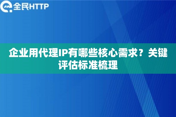 企业用代理IP有哪些核心需求？关键评估标准梳理