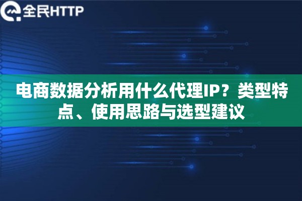 电商数据分析用什么代理IP？类型特点、使用思路与选型建议