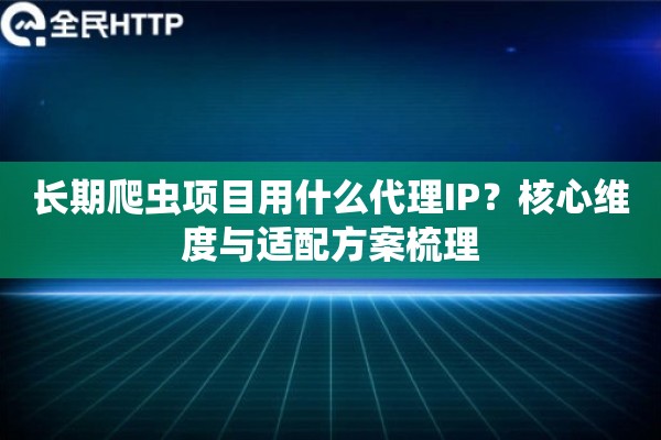 长期爬虫项目用什么代理IP？核心维度与适配方案梳理