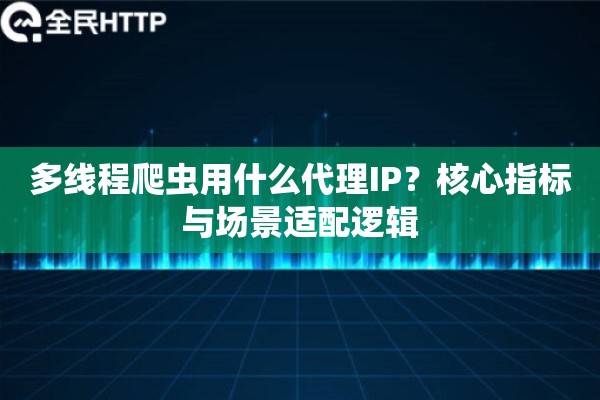 多线程爬虫用什么代理IP？核心指标与场景适配逻辑