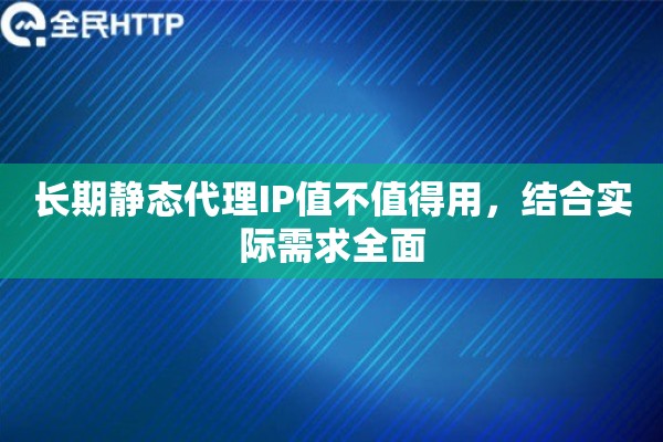 长期静态代理IP值不值得用，结合实际需求全面