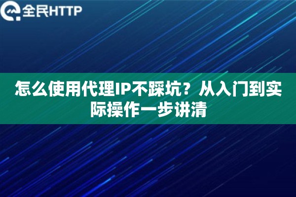 怎么使用代理IP不踩坑？从入门到实际操作一步讲清