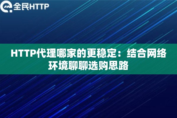 HTTP代理哪家的更稳定：结合网络环境聊聊选购思路