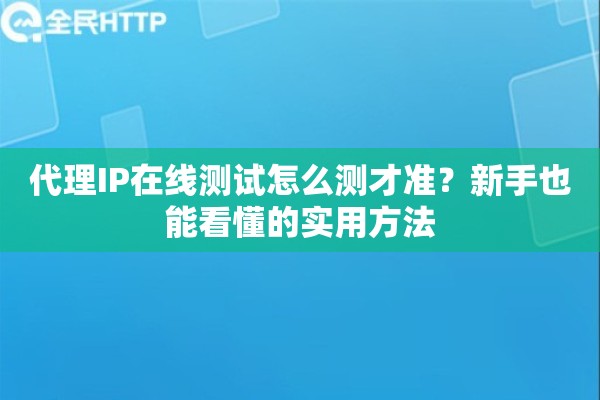 代理IP在线测试怎么测才准？新手也能看懂的实用方法