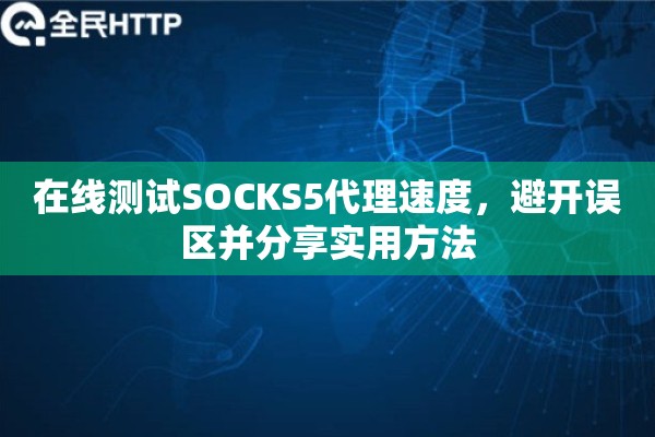 在线测试SOCKS5代理速度，避开误区并分享实用方法