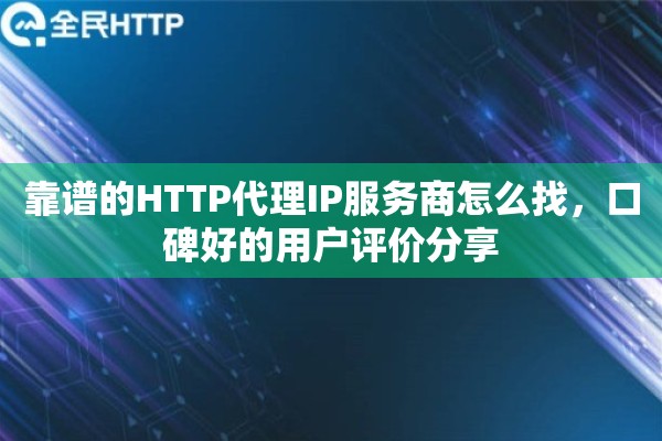 靠谱的HTTP代理IP服务商怎么找，口碑好的用户评价分享