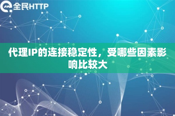 代理IP的连接稳定性，受哪些因素影响比较大