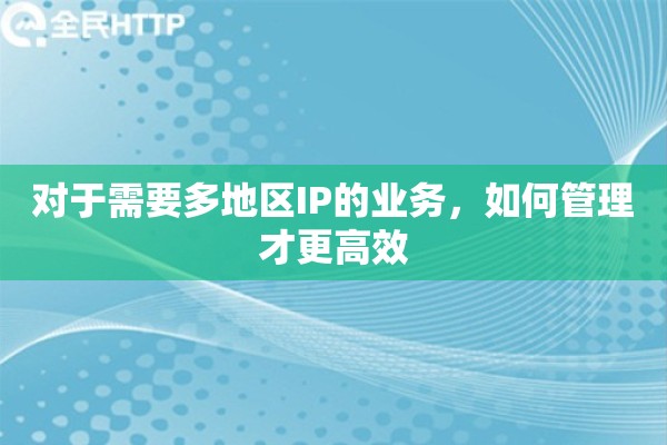对于需要多地区IP的业务，如何管理才更高效