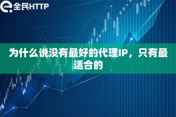 为什么说没有最好的代理IP，只有最适合的