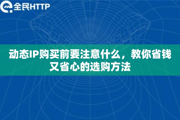 动态IP购买前要注意什么，教你省钱又省心的选购方法