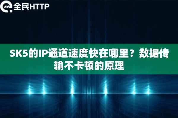 SK5的IP通道速度快在哪里？数据传输不卡顿的原理