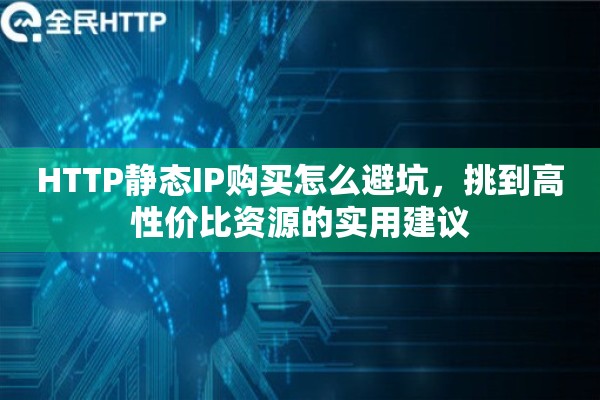 HTTP静态IP购买怎么避坑，挑到高性价比资源的实用建议