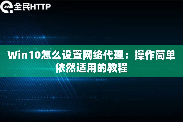 Win10怎么设置网络代理：操作简单依然适用的教程