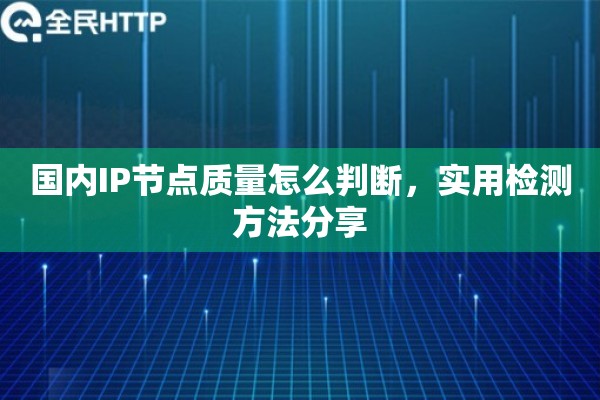 国内IP节点质量怎么判断，实用检测方法分享