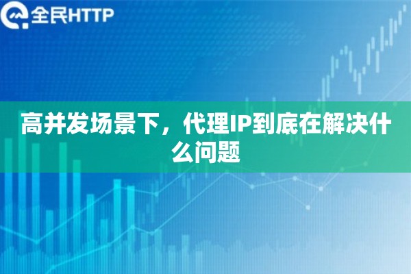 高并发场景下，代理IP到底在解决什么问题