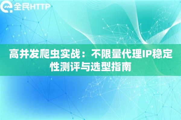 高并发爬虫实战：不限量代理IP稳定性测评与选型指南
