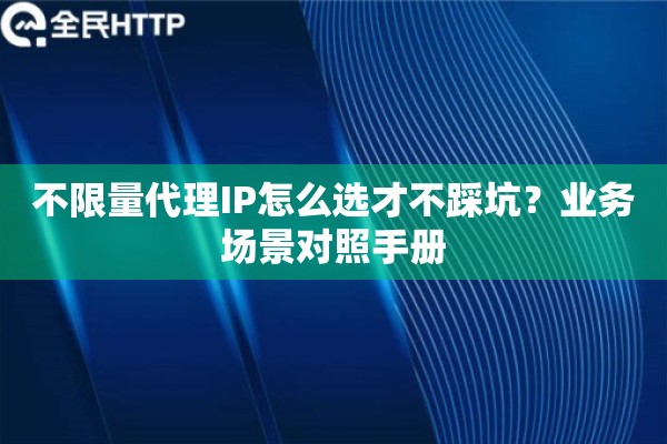 不限量代理IP怎么选才不踩坑？业务场景对照手册