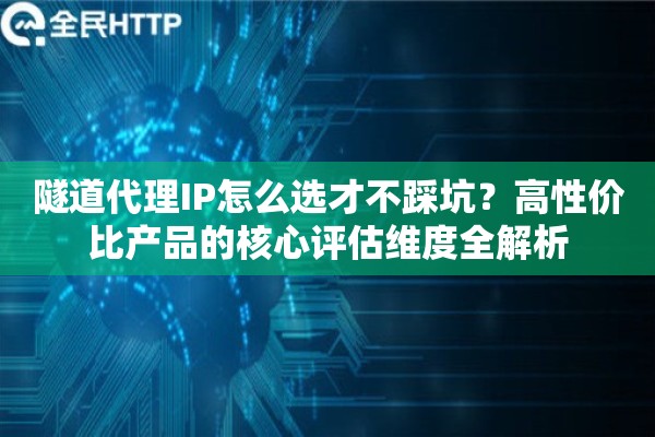 隧道代理IP怎么选才不踩坑？高性价比产品的核心评估维度全解析