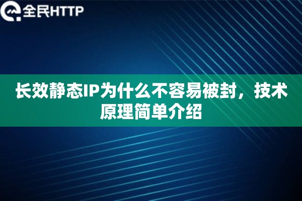 长效静态IP为什么不容易被封，技术原理简单介绍