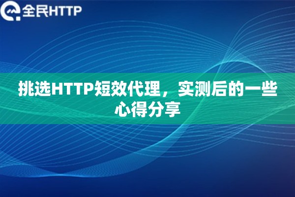 挑选HTTP短效代理，实测后的一些心得分享