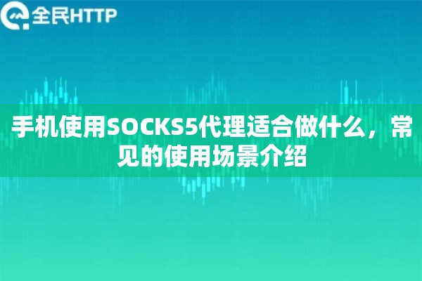 手机使用SOCKS5代理适合做什么，常见的使用场景介绍