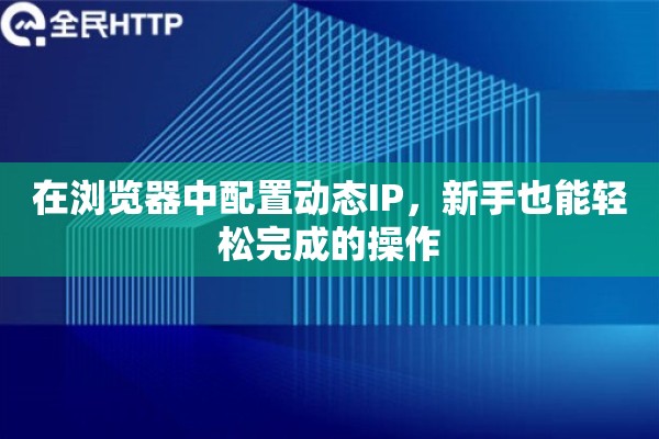 在浏览器中配置动态IP，新手也能轻松完成的操作