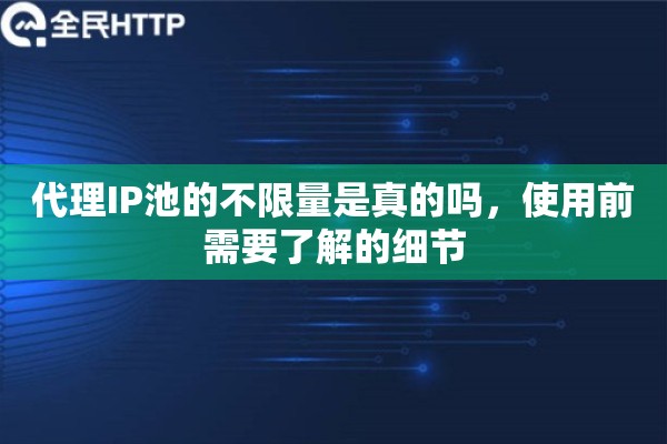 代理IP池的不限量是真的吗，使用前需要了解的细节