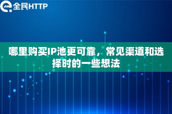 哪里购买IP池更可靠，常见渠道和选择时的一些想法