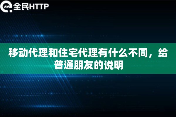 移动代理和住宅代理有什么不同，给普通朋友的说明